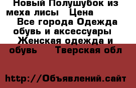 Новый Полушубок из меха лисы › Цена ­ 40 000 - Все города Одежда, обувь и аксессуары » Женская одежда и обувь   . Тверская обл.